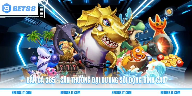 Bắn Cá 365 - Săn Thưởng Đại Dương Sôi Động Đỉnh Cao 