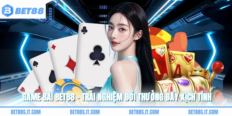 Game Bài BET88 - Trải Nghiệm Đổi Thưởng Đầy Kịch Tính