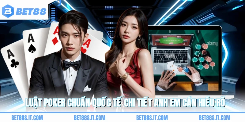 Luật poker chuẩn quốc tế chi tiết anh em cần hiểu rõ 