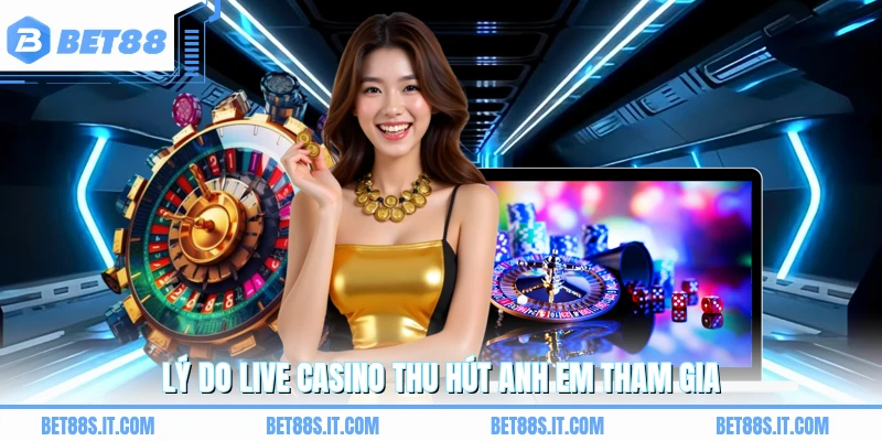 Lý do live casino thu hút anh em tham gia