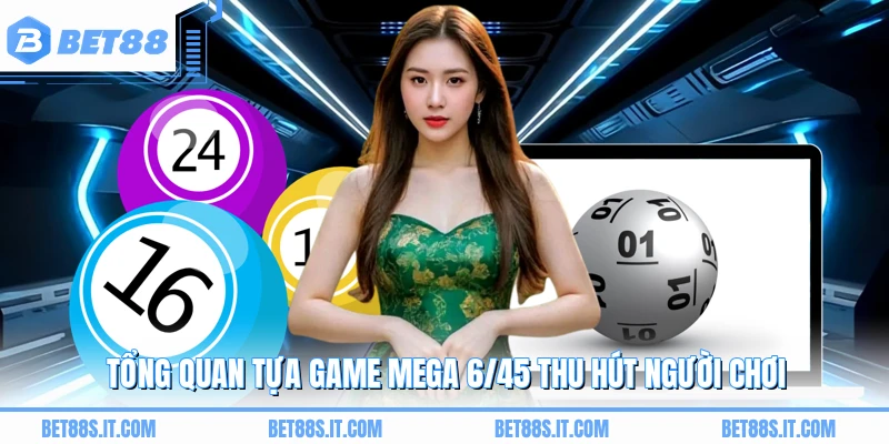 Tổng quan tựa game Mega 6/45 thu hút người chơi