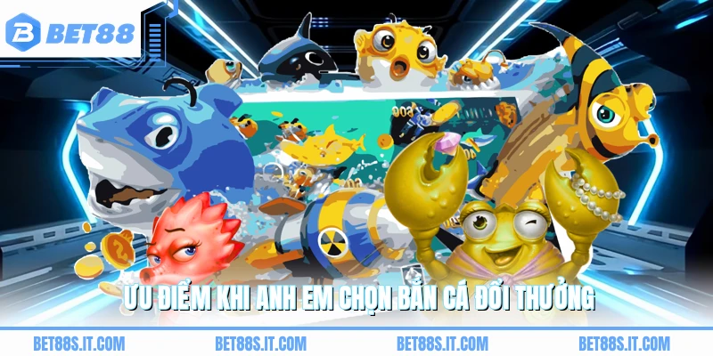 Ưu điểm khi anh em chọn bắn cá đổi thưởng